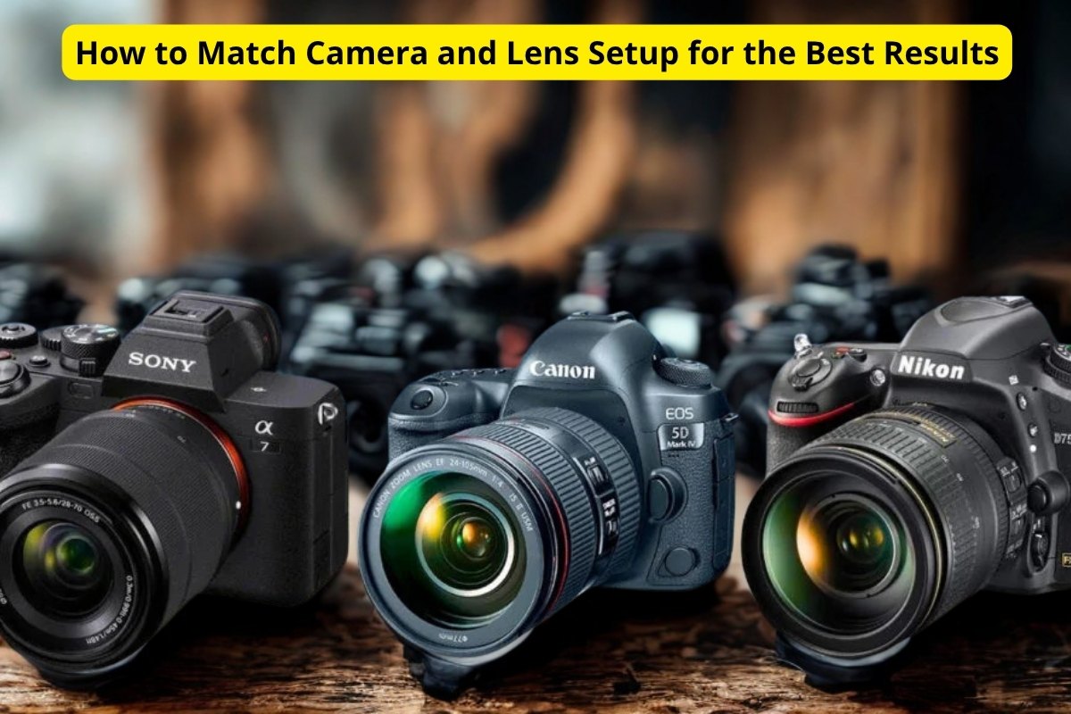 How to Match Camera and Lens Setup for the Best Results